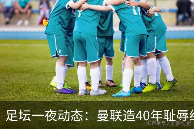 足坛一夜动态：曼联造40年耻辱纪录，AC米兰破魔咒，皇马4-1塞维
